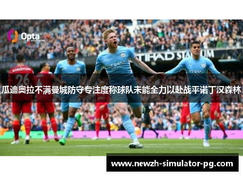 瓜迪奥拉不满曼城防守专注度称球队未能全力以赴战平诺丁汉森林 瓜迪奥拉不满曼城防守专注度称球队未能全力以赴战平诺丁汉森林