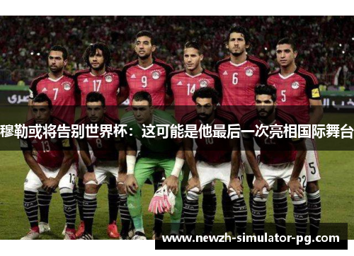 穆勒或将告别世界杯：这可能是他最后一次亮相国际舞台