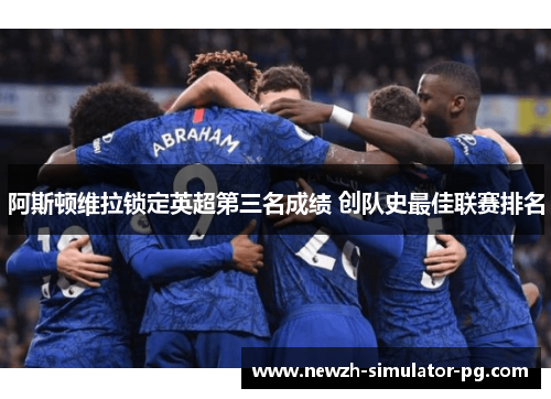 阿斯顿维拉锁定英超第三名成绩 创队史最佳联赛排名