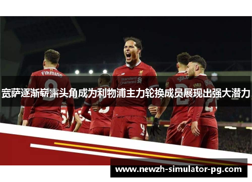 宽萨逐渐崭露头角成为利物浦主力轮换成员展现出强大潜力 宽萨逐渐崭露头角成为利物浦主力轮换成员展现出强大潜力