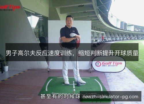 男子高尔夫反应速度训练，缩短判断提升开球质量
