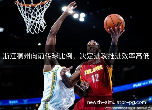 浙江稠州向前传球比例,决定进攻推进效率高低 浙江稠州向前传球比例,决定进攻推进效率高低