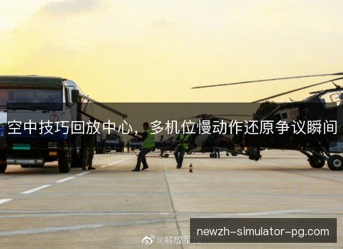 空中技巧回放中心,多机位慢动作还原争议瞬间 空中技巧回放中心,多机位慢动作还原争议瞬间