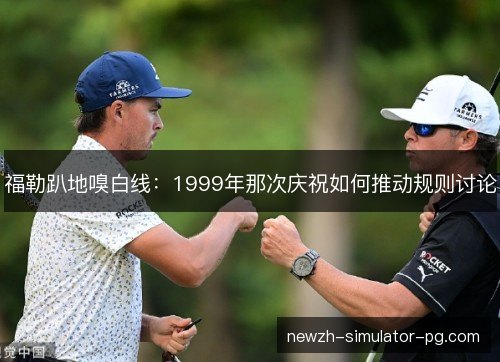 福勒趴地嗅白线：1999年那次庆祝如何推动规则讨论